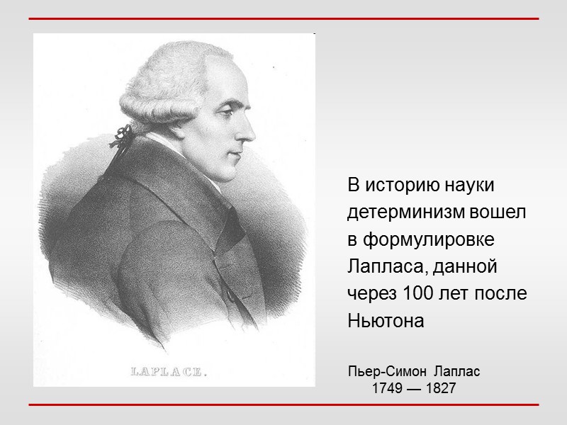 В историю науки детерминизм вошел в формулировке Лапласа, данной через 100 лет после Ньютона